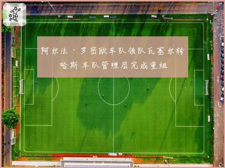 阿尔法·罗密欧车队领队瓦塞尔转投哈斯 车队管理层完成重组