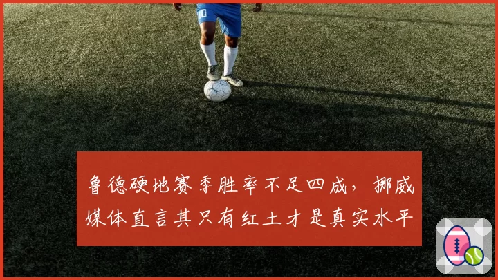 鲁德硬地赛季胜率不足四成，挪威媒体直言其只有红土才是真实水平