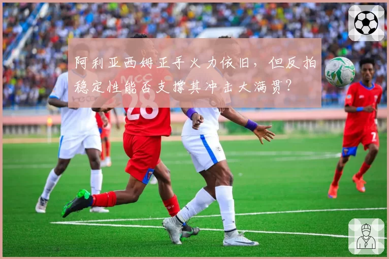 阿利亚西姆正手火力依旧，但反拍稳定性能否支撑其冲击大满贯？