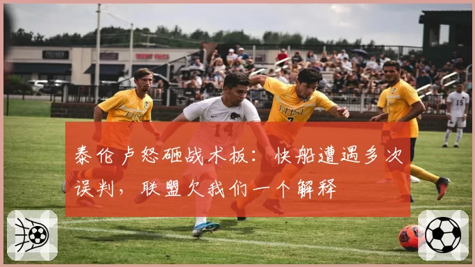 泰伦卢怒砸战术板：快船遭遇多次误判，联盟欠我们一个解释