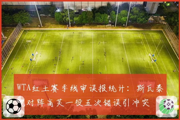 WTA红土赛季线审误报统计：斯瓦泰克对阵高芙一役五次错误引冲突