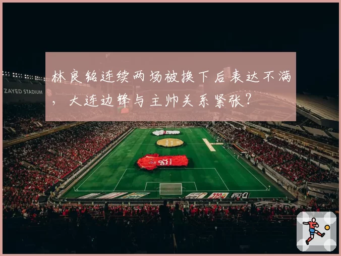 林良铭连续两场被换下后表达不满，大连边锋与主帅关系紧张？