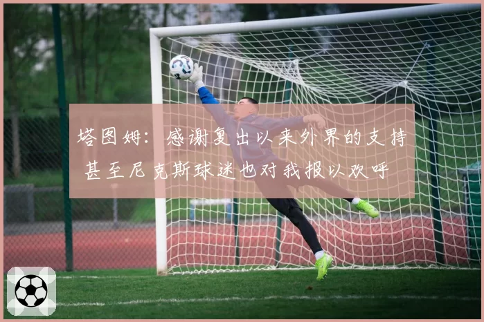 塔图姆:感谢复出以来外界的支持 甚至尼克斯球迷也对我报以欢呼