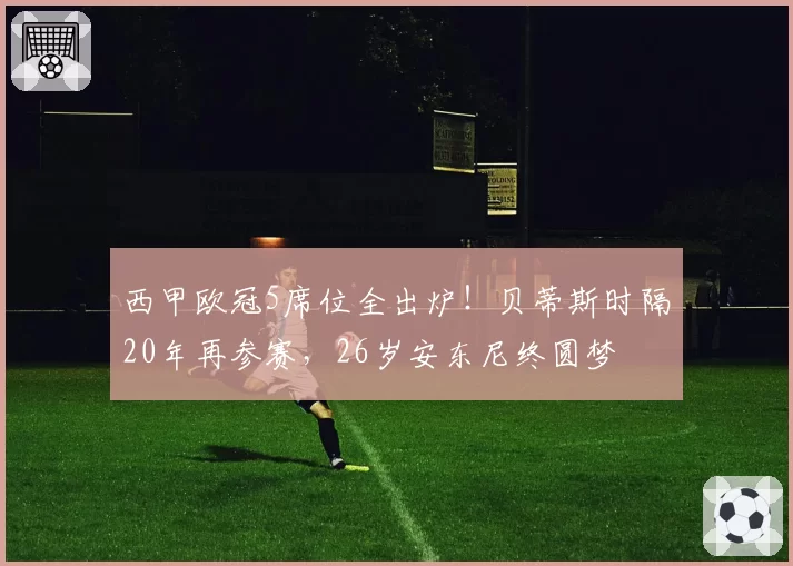 西甲欧冠5席位全出炉！贝蒂斯时隔20年再参赛，26岁安东尼终圆梦