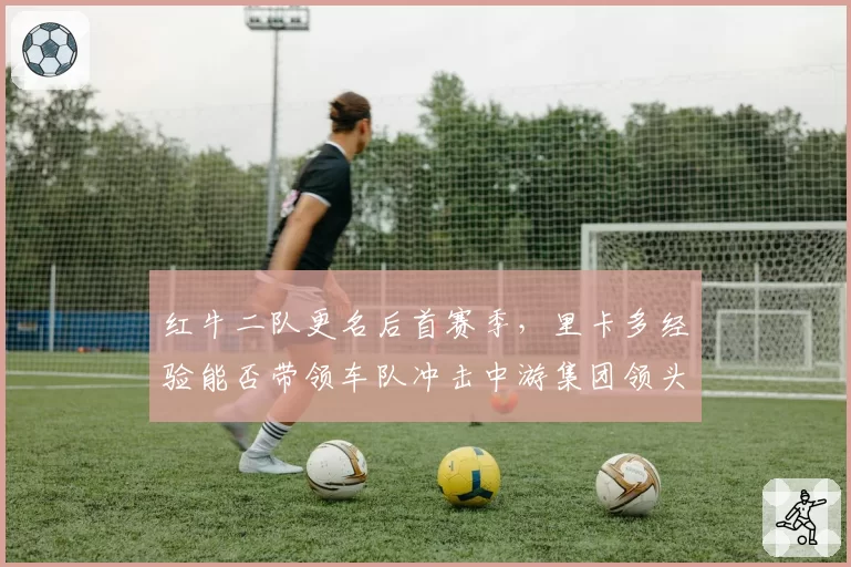 红牛二队更名后首赛季,里卡多经验能否带领车队冲击中游集团领头羊?