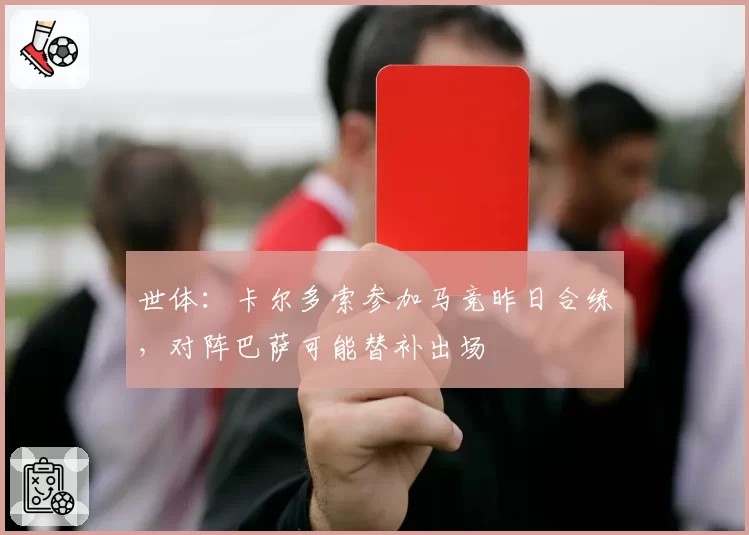 世体：卡尔多索参加马竞昨日合练，对阵巴萨可能替补出场